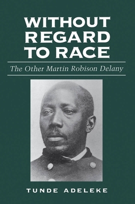 Without Regard to Race: The Other Martin Robison Delany by Tunde Adeleke