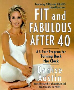 Fit and Fabulous After 40: A 5-Part Program for Turning Back the Clock by Denise Austin