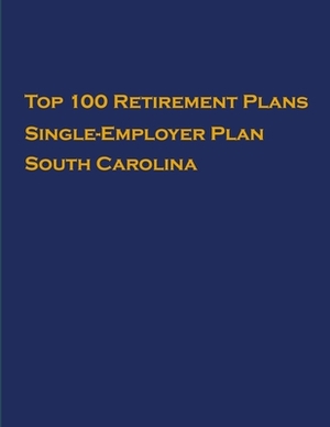 Top 100 US Retirement Plans - Single-Employer Pension Plans - South Carolina: Employee Benefit Plans by Omar Hassan