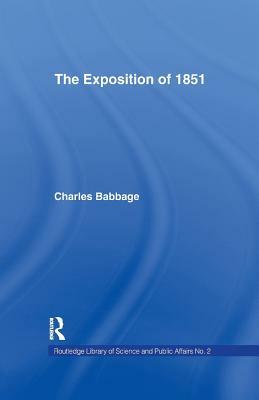 Exposition of 1851: Or Views of the Industry, The Science and the Government of England by Charles Babbage