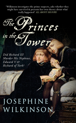 The Princes in the Tower: Did Richard III Murder His Nephews, Edward V & Richard of York? by Josephine Wilkinson