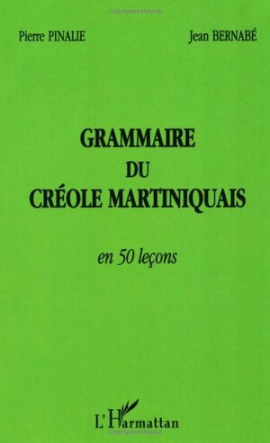 GRAMMAIRE DU CRÉOLE MARTINIQUAIS EN 50 LEÇONS by Pierre Pinalie, Jean Barnabé