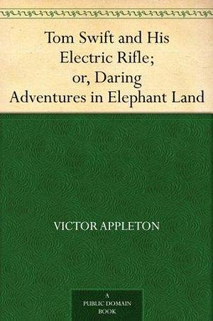 Tom Swift and His Electric Rifle; or, Daring Adventures in Elephant Land by Victor Appleton, Victor Appleton