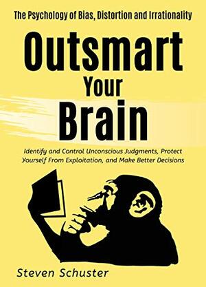 Outsmart Your Brain: Identify and Control Unconscious Judgments, Protect Yourself From Exploitation, and Make Better Decisions The Psychology of Bias, ... Irrationality (Mental Discipline Book 4) by Steven Schuster