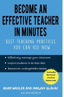 Become an Effective Teacher in Minutes: Best Teaching Practices You Can Use Now by Adam Waxler, Marjan Glavac