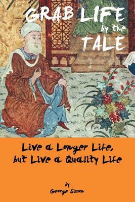 Grab Life by the Tale: Live a Longer Life, But Live a Quality Life by George Simon