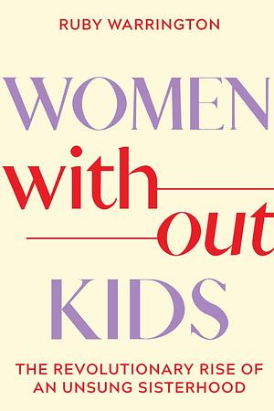 Women Without Kids: The Revolutionary Rise of an Unsung Sisterhood by Ruby Warrington