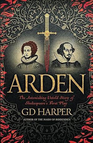 Arden: The astonishing untold story of Shakespeare's first play by G.D. Harper