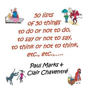 50 Lists of 50 Things to Do or Not to Do, to Say or Not to Say, to Think or Not to Think, Etc., Etc., by Paul Marks