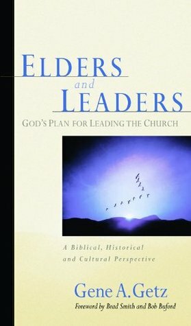 Elders and Leaders: God's Plan for Leading the Church - A Biblical, Historical, and CulturalPerspective by Gene A. Getz, Brad Smith, Bob Buford