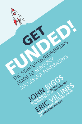 Get Funded!: The Startup Entrepreneur's Guide to Seriously Successful Fundraising by Eric Villines, John Biggs