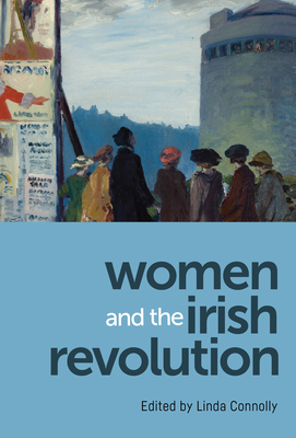 Women and the Irish Revolution: Feminism, Activism, Violence by 