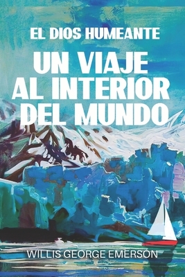 El Dios Humeante: Un Viaje al Interior del Mundo by Willis George Emerson