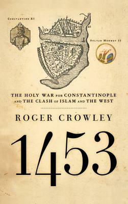 1453: The Holy War for Constantinople and the Clash of Islam and the West by Roger Crowley