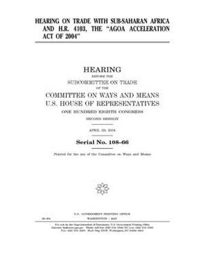 Hearing on trade with Sub-Saharan Africa and H.R. 4103, the "AGOA Acceleration Act of 2004." by Committee on Ways and Means (house), United States House of Representatives, United State Congress