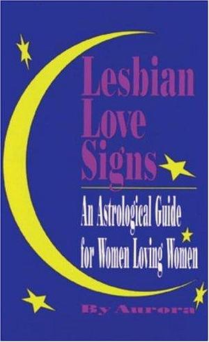 Lesbian Love Signs: An Astrological Guide to Women Loving Women by Aurora