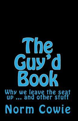 The Guy'd Book: Why we leave the seat up ... and other stuff by Norm Cowie