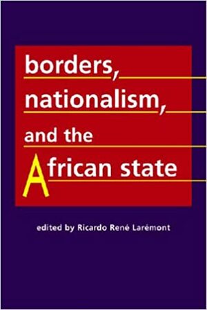 Borders, Nationalism, and the African State by Ricardo Rene Laremont