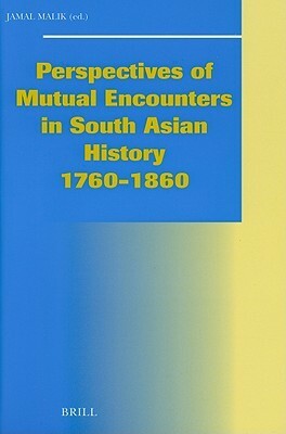 Perspectives of Mutual Encounters in South Asian History 1760-1860 by Jamal Malik