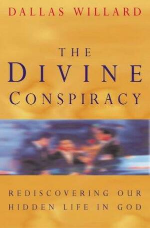 Divine Conspiracy: Rediscovering Our Hidden Life in God by Richard J. Foster, Dallas Willard
