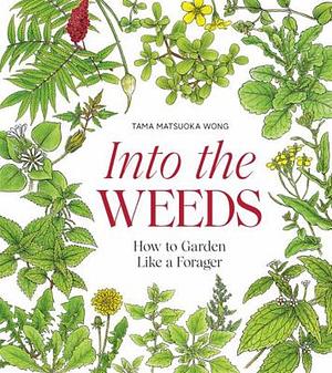 Into the Weeds: How to Garden Lika a Forager by Tama Matsuoka Wong