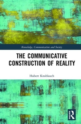 The Communicative Construction of Reality by Hubert Knoblauch