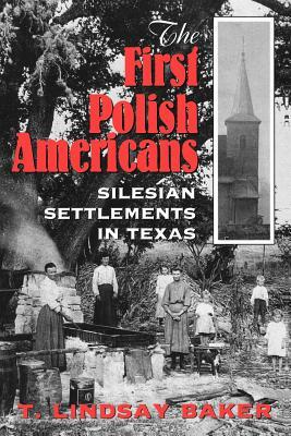 The First Polish Americans: Silesian Settlements in Texas by T. Lindsay Baker