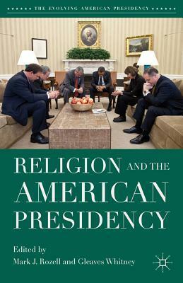 Religion and the American Presidency by Mark J. Rozell, Gleaves Whitney