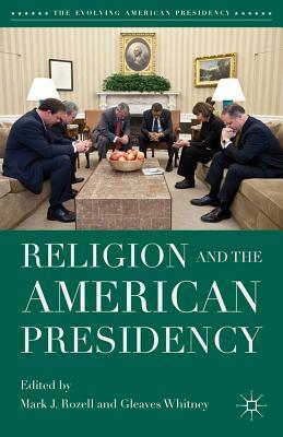 Religion and the American Presidency by Mark J. Rozell, Gleaves Whitney