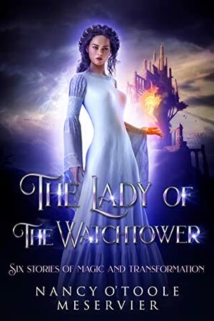 The Lady of the Watchtower: Six Stories of Magic and Transformation by Nancy O'Toole Meservier