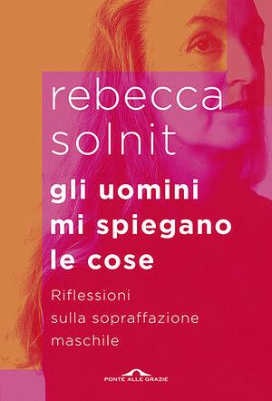 Gli uomini mi spiegano le cose by Rebecca Solnit