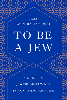 To Be a Jew: A Guide to Jewish Observance in Contemporary Life by Hayim H. Donin