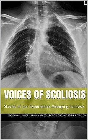 Voices of Scoliosis: Stories of our Experiences Managing Scoliosis by J. Taylor