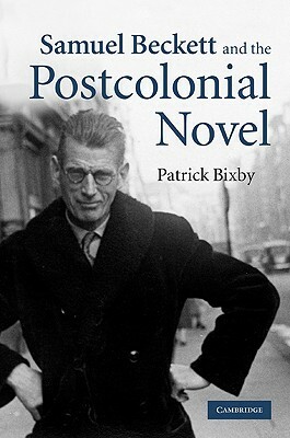 Samuel Beckett and the Postcolonial Novel by Patrick Bixby