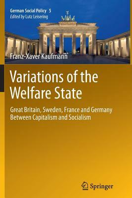 Variations of the Welfare State: Great Britain, Sweden, France and Germany Between Capitalism and Socialism by Franz-Xaver Kaufmann