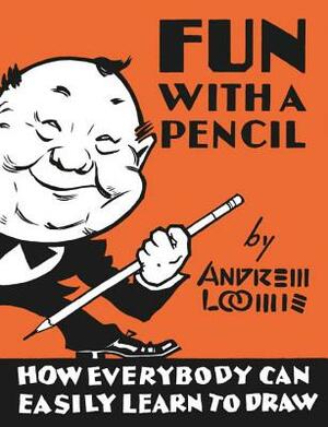 Fun with a Pencil: How Everybody Can Easily Learn to Draw by Andrew Loomis