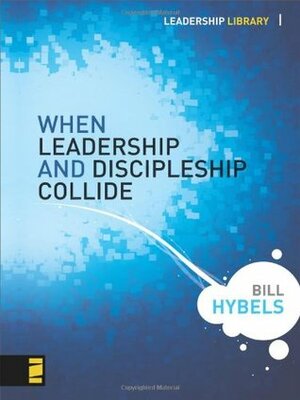 When Leadership and Discipleship Collide by Bill Hybels