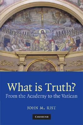 What Is Truth? by John M. Rist