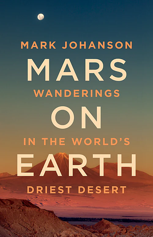 Mars on Earth: Wanderings in the World's Driest Desert by Mark Johanson