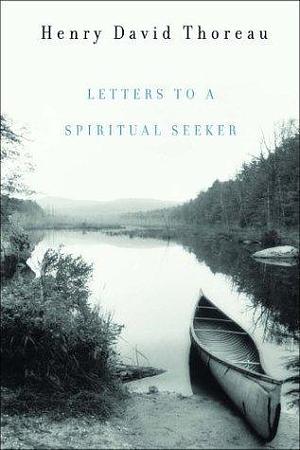 Letters To A Spiritual Seeker by Harrison G. Blake, Bradley P. Dean, Henry David Thoreau, Henry David Thoreau