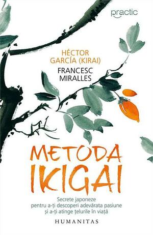 Metoda Ikigai - Secrete japoneze pentru a-ti descoperi adevarata pasiune si a-ti atinge telurile in viata by Francesc Miralles, Héctor García