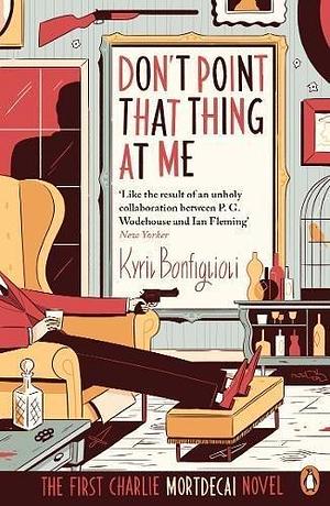 Don't Point That Thing at me: The First Charlie Mortdecai Novel (Mortdecai Trilogy 1) by Kyril Bonfiglioli by Kyril Bonfiglioli, Kyril Bonfiglioli