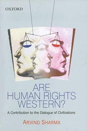 Are Human Rights Western?: A Contribution to the Dialogue of Civilizations by Arvind Sharma, Soames, Birks Professor of Comparative Religion Arvind Sharma