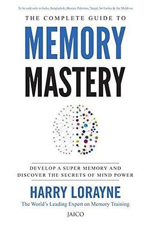 The Complete Guide to Memory Mastery by Harry Lorayne, Harry Lorayne