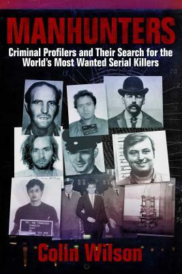 Manhunters: Criminal Profilers and Their Search for the Worlda's Most Wanted Serial Killers by Colin Wilson