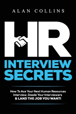 HR Interview Secrets: How To Ace Your Next Human Resources Interview, Dazzle Your Interviewers & LAND THE JOB YOU WANT! by Alan Collins