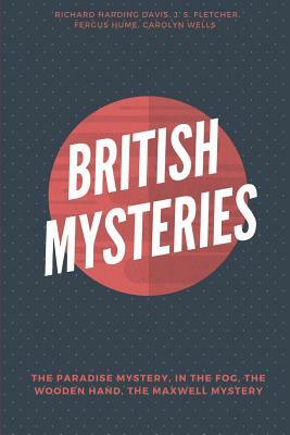 British Mysteries (Illustrated): The Paradise Mystery, In the Fog, The Wooden Hand - A Detective Story and The Maxwell Mystery by Fergus Hume, J. S. Fletcher, Carolyn Wells