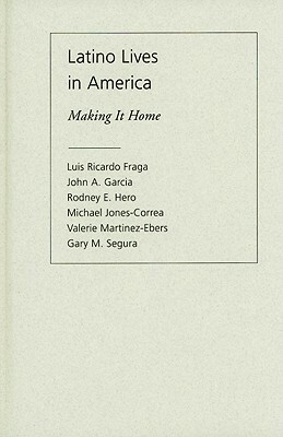 Latino Lives in America: Making It Home by Luis Ricardo Fraga, John A. Garcia, Gary M. Segura