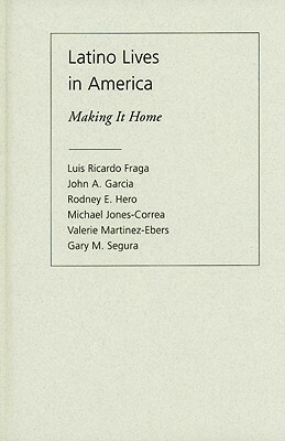 Latino Lives in America: Making It Home by Gary M. Segura, John A. Garcia, Luis Ricardo Fraga