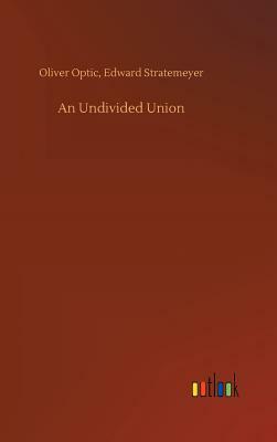 An Undivided Union by Oliver Optic